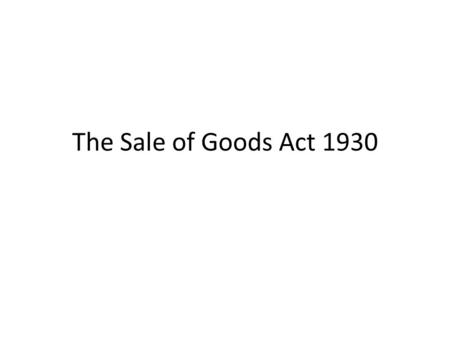 The Sale of Goods Act 1930. A contract for sale of goods is a contract whereby the seller transfers or agrees to transfer the goods to the buyer for a.