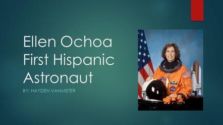 Ellen Ochoa First Hispanic Astronaut BY: HAYDEN VANMETER.