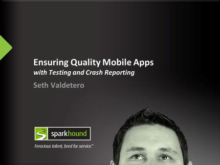 Ensuring Quality Mobile Apps with Testing and Crash Reporting Seth Valdetero.