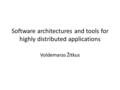 Software architectures and tools for highly distributed applications Voldemaras Žitkus.