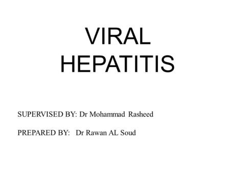 VIRAL HEPATITIS SUPERVISED BY: Dr Mohammad Rasheed PREPARED BY: Dr Rawan AL Soud.