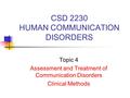 CSD 2230 HUMAN COMMUNICATION DISORDERS Topic 4 Assessment and Treatment of Communication Disorders Clinical Methods.