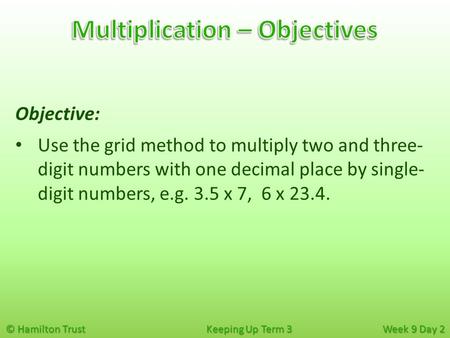 © Hamilton Trust Keeping Up Term 3 Week 9 Day 2 Objective: Use the grid method to multiply two and three- digit numbers with one decimal place by single-