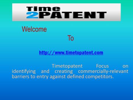 Welcome To  Timetopatent Focus on identifying and creating commercially-relevant barriers to entry against defined competitors.
