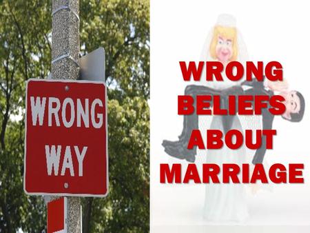 WRONG BELIEFS ABOUT MARRIAGE. The wife is the one who is responsible for a successful marriage!