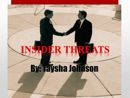 By: Taysha Johnson. What is an insider threat? 1.A current or former employee, contractor, or other business partner who has or had authorized access.