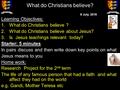 What do Christians believe? Learning Objectives: 1.What do Christians believe ? 2.What do Christians believe about Jesus? 3.Is Jesus teachings relevant.