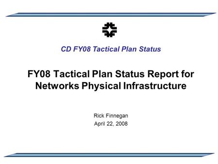 CD FY08 Tactical Plan Status FY08 Tactical Plan Status Report for Networks Physical Infrastructure Rick Finnegan April 22, 2008.