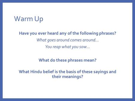 Warm Up Have you ever heard any of the following phrases? What goes around comes around… You reap what you sow… What do these phrases mean? What Hindu.
