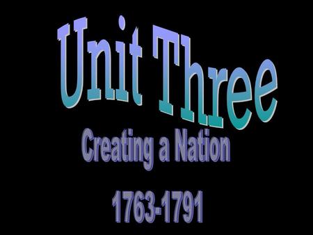 Unit Three Creating a Nation 1763-1791.