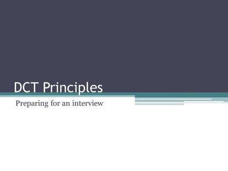 DCT Principles Preparing for an interview. Before the interview Job Interview-Face to Face meeting ▫Entry level 15-30 minutes. ▫Professional level 1hour-multiple.