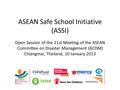 ASEAN Safe School Initiative (ASSI) Open Session of the 21st Meeting of the ASEAN Committee on Disaster Management (ACDM) Chiangmai, Thailand, 10 January.
