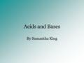 Acids and Bases By Samantha King. What is an acid? According to Bronsted and Lowry, an acid is any chemical component with a pH less than 7, and that.