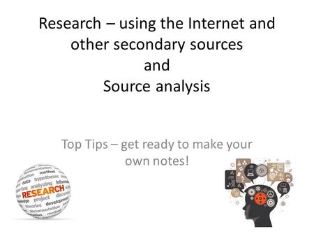 Research – using the Internet and other secondary sources and Source analysis Top Tips – get ready to make your own notes!