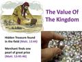 Hidden Treasure found in the field (Matt. 13:44) Merchant finds one pearl of great price (Matt. 13:45-46)