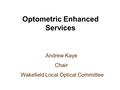 Optometric Enhanced Services Andrew Kaye Chair Wakefield Local Optical Committee.
