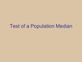 Test of a Population Median. The Population Median (  ) The population median ( , P 50 ) is defined for population T as the value for which the following.