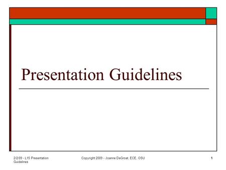 2/2/09 - L15 Presentation Guidelines Copyright 2009 - Joanne DeGroat, ECE, OSU1 Presentation Guidelines.