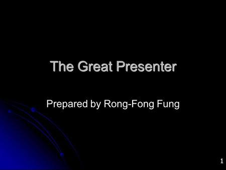 1 The Great Presenter Prepared by Rong-Fong Fung.
