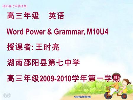 高三年级 英语 Word Power & Grammar, M10U4 授课者 : 王时亮 湖南邵阳县第七中学 高三年级 2009-2010 学年第一学期.