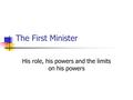 The First Minister His role, his powers and the limits on his powers.