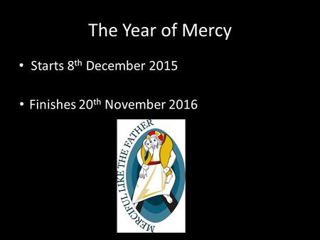 The Year of Mercy Starts 8 th December 2015 Finishes 20 th November 2016.