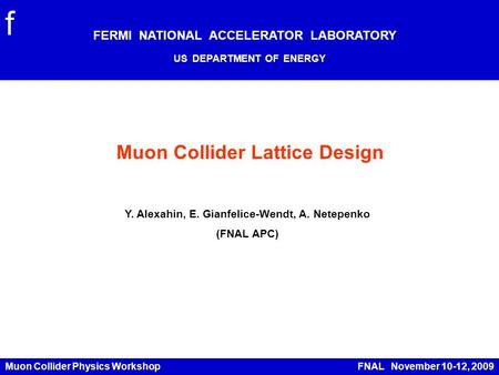 Muon Collider Physics Workshop FNAL November 10-12, 2009 Muon Collider Lattice Design FERMI NATIONAL ACCELERATOR LABORATORY US DEPARTMENT OF ENERGY f Y.