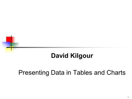 1 David Kilgour Presenting Data in Tables and Charts.