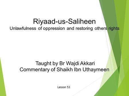 Riyaad-us-Saliheen Unlawfulness of oppression and restoring others rights Taught by Br Wajdi Akkari Commentary of Shaikh Ibn Uthaymeen Lesson 53.