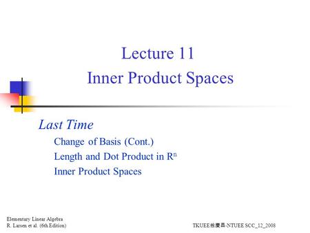 Lecture 11 Inner Product Spaces Last Time Change of Basis (Cont.) Length and Dot Product in R n Inner Product Spaces Elementary Linear Algebra R. Larsen.