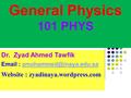 General Physics 101 PHYS Dr. Zyad Ahmed Tawfik