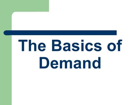 The Basics of Demand. Economists study markets. A market is any place where people come together to buy and sell goods or services. “Demand” - the willingness.