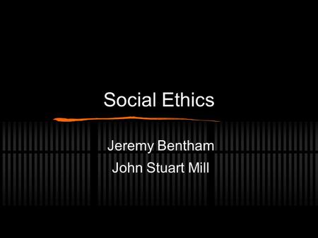 Social Ethics Jeremy Bentham John Stuart Mill. Jeremy Bentham (1748 - 1832) Born in London, received his B.A. at 15 and his M.A. at 18 Spent early years.