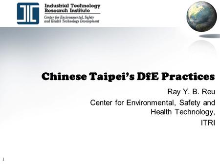 1 Chinese Taipei’s DfE Practices Ray Y. B. Reu Center for Environmental, Safety and Health Technology, ITRI.
