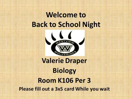 Welcome to Back to School Night Valerie Draper Biology Room K106 Per 3 Please fill out a 3x5 card While you wait.