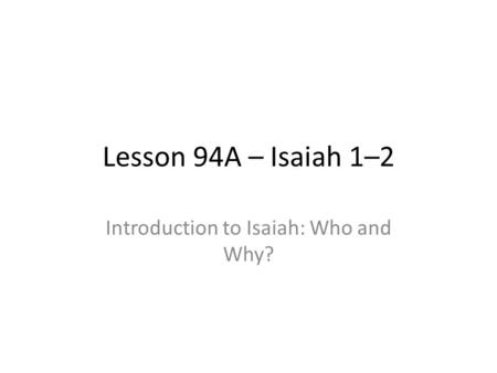 Lesson 94A – Isaiah 1–2 Introduction to Isaiah: Who and Why?