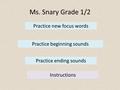 Ms. Snary Grade 1/2 Practice beginning sounds Practice ending sounds Practice new focus words Instructions.