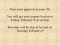 Turn your paper in to your TA You will get your papers back next Friday, February 5, in section Rewrites will be due in lecture on Tuesday, February 9.