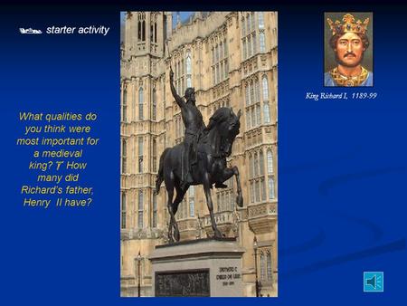  starter activity What qualities do you think were most important for a medieval king?  How many did Richard’s father, Henry II have? King Richard I,