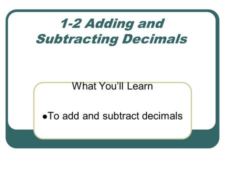1-2 Adding and Subtracting Decimals What You’ll Learn To add and subtract decimals.