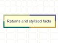 Returns and stylized facts. Returns Objective: Use available information to say something about future returns.