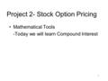 1 Project 2- Stock Option Pricing Mathematical Tools -Today we will learn Compound Interest.