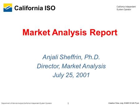 California Independent System Operator 1 Department of Market Analysis California Independent System Operator California ISO Creation Time: July, 10 2001.