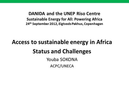 DANIDA and the UNEP Riso Centre Sustainable Energy for All: Powering Africa 24 th September 2012, Eigtveds Pakhus, Copenhagen Access to sustainable energy.