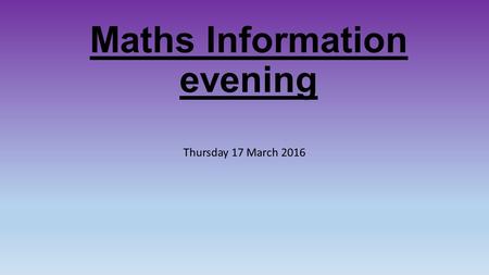 Maths Information evening Thursday 17 March 2016.