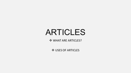 ARTICLES  WHAT ARE ARTICLES?  USES OF ARTICLES.