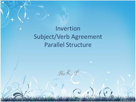 Invertion Subject/Verb Agreement Parallel Structure Ike K.P.
