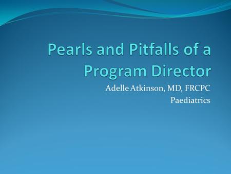 Adelle Atkinson, MD, FRCPC Paediatrics. Objectives – what will we talk about Some reflections on a first term as Program Director Some things that keep.