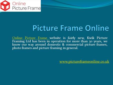 Online Picture Frame Online Picture Frame website is fairly new, Kwik Picture Framing Ltd has been in operation for more than 30 years, we know our way.