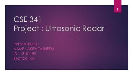CSE 341 Project : Ultrasonic Radar PRESENTED BY: NAME : AKIFA TASNEEM ID : 13101192 SECTION: 02 1.